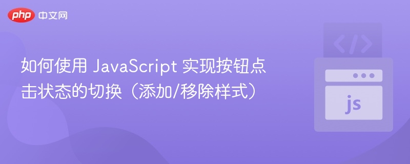 如何使用 JavaScript 实现按钮点击状态的切换（添加/移除样式）
