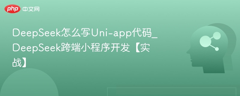 DeepSeek怎么写Uni-app代码_DeepSeek跨端小程序开发【实战】