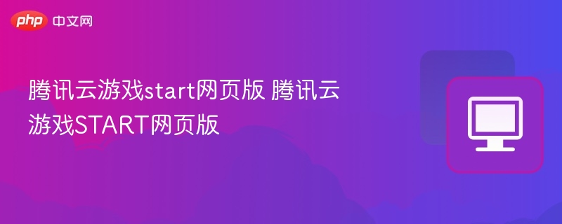 腾讯云游戏START网页版怎么用