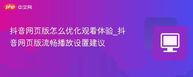 抖音网页版流畅观看技巧分享