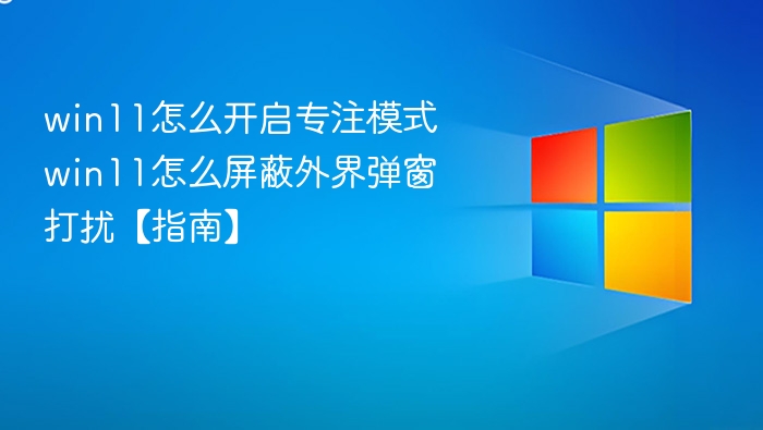 Win11专注模式开启方法及弹窗屏蔽技巧