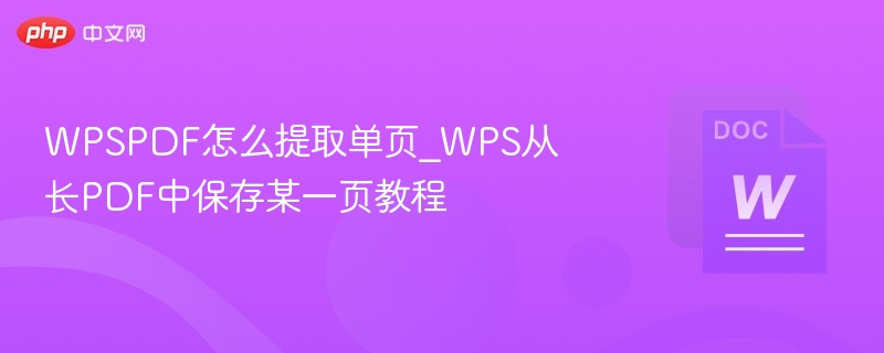 WPSPDF怎么提取单页_WPS从长PDF中保存某一页教程
