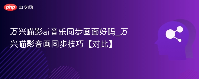 万兴喵影ai音乐同步画面好吗_万兴喵影音画同步技巧【对比】