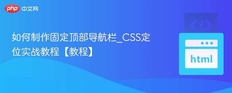 固定导航栏制作教程｜CSS定位实战技巧
