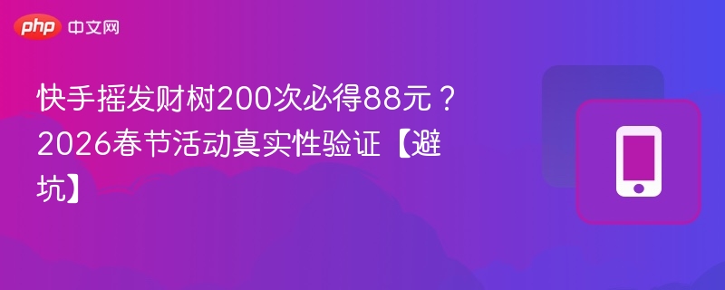 快手摇树200次得88元？2026春节活动真相揭秘