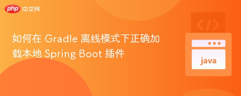 如何在 Gradle 离线模式下正确加载本地 Spring Boot 插件

