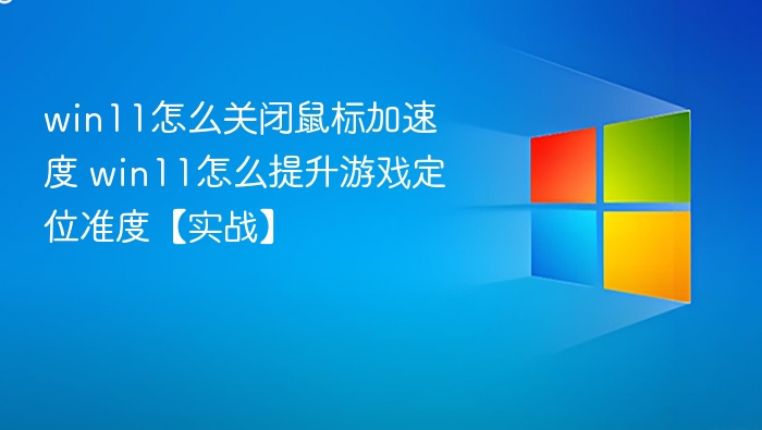 win11怎么关闭鼠标加速度 win11怎么提升游戏定位准度【实战】