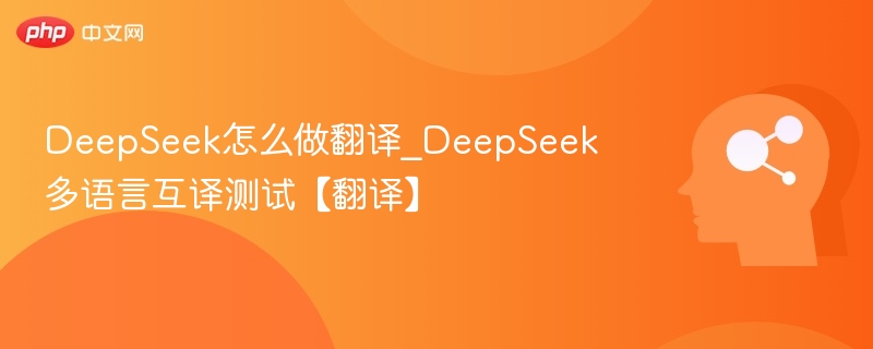 DeepSeek怎么做翻译_DeepSeek多语言互译测试【翻译】