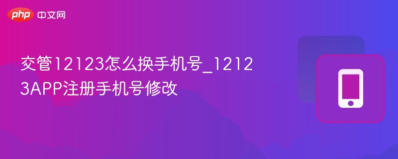 交管12123怎么换手机号_12123APP注册手机号修改