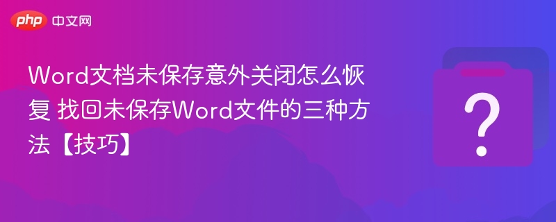 Word文档意外关闭怎么恢复？三种找回方法！
