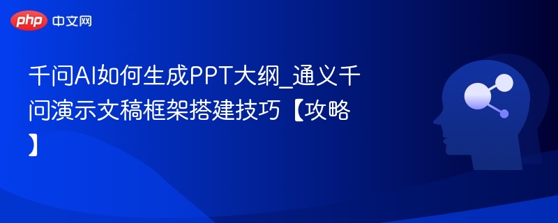 千问AI如何生成PPT大纲_通义千问演示文稿框架搭建技巧【攻略】