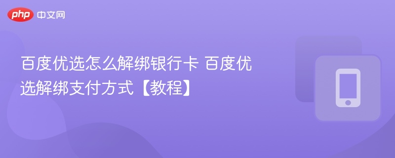 百度优选怎么解绑银行卡 百度优选解绑支付方式【教程】