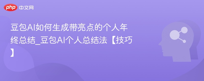 豆包AI年终总结怎么写？个人亮点技巧分享