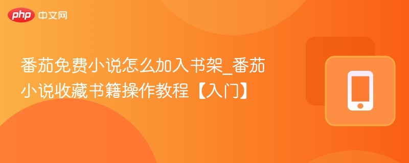 番茄免费小说怎么加入书架_番茄小说收藏书籍操作教程【入门】