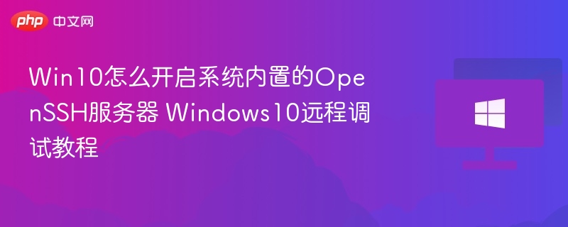 Win10怎么开启系统内置的OpenSSH服务器 Windows10远程调试教程