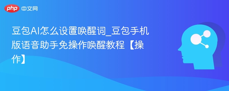 豆包AI唤醒词设置教程与免操作技巧