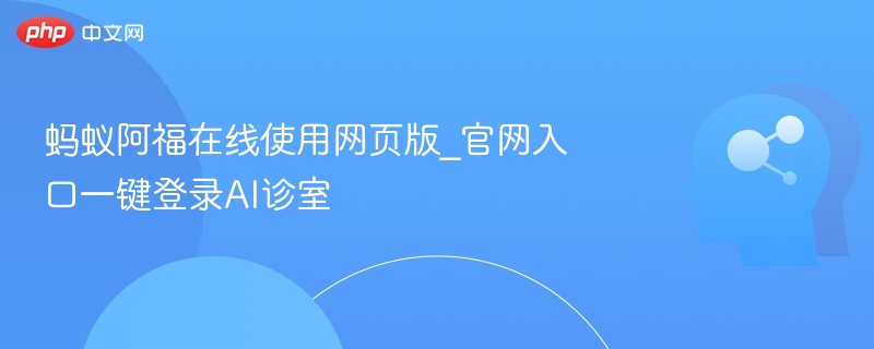 蚂蚁阿福在线使用网页版_官网入口一键登录AI诊室