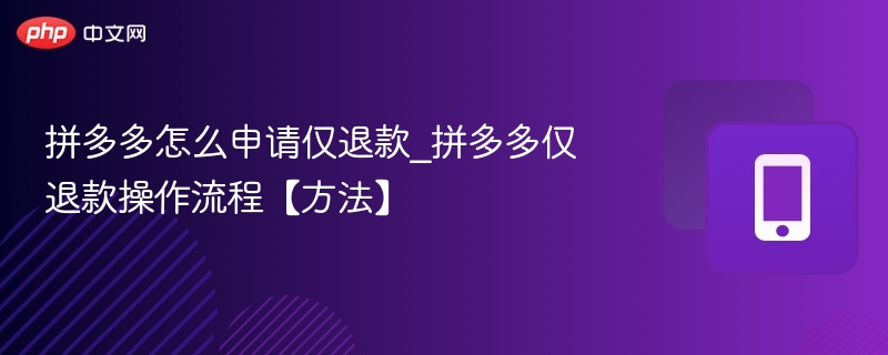 拼多多怎么申请仅退款_拼多多仅退款操作流程【方法】