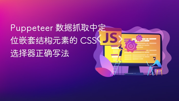 Puppeteer 数据抓取中定位嵌套结构元素的 CSS 选择器正确写法
