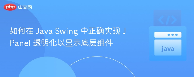 如何在 Java Swing 中正确实现 JPanel 透明化以显示底层组件
