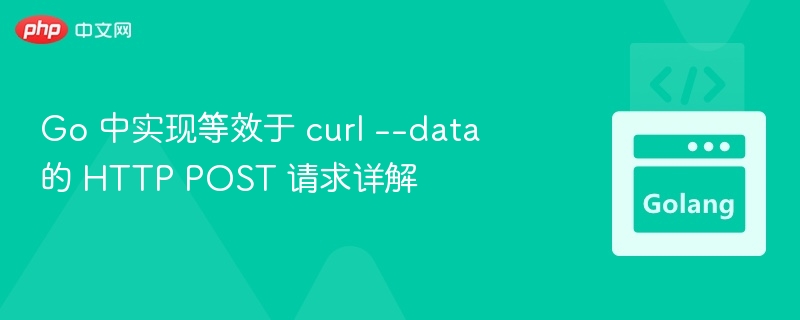 Go 中实现等效于 curl --data 的 HTTP POST 请求详解
