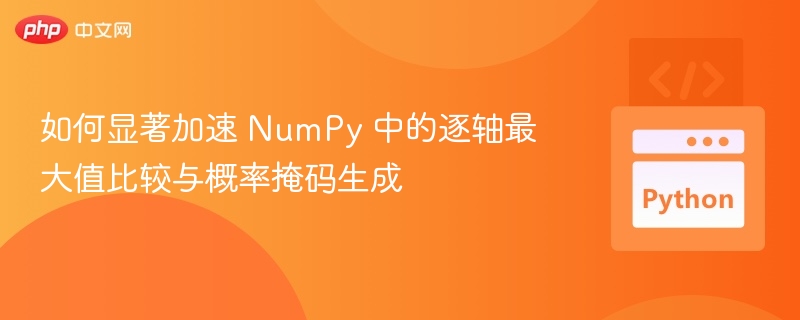 如何显著加速 NumPy 中的逐轴最大值比较与概率掩码生成
