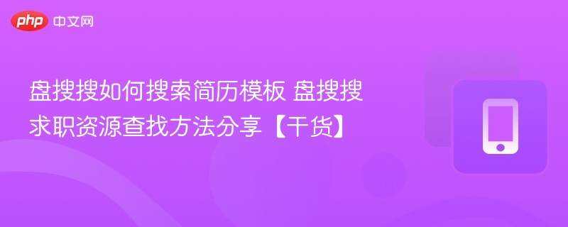 盘搜搜怎么找简历模板？求职资源搜索技巧