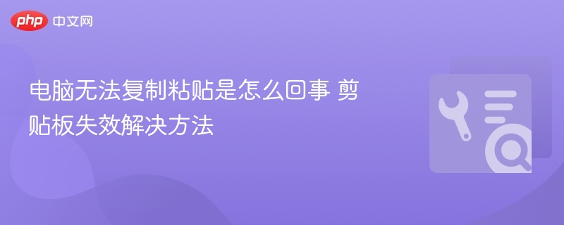 电脑无法复制粘贴是怎么回事 剪贴板失效解决方法
