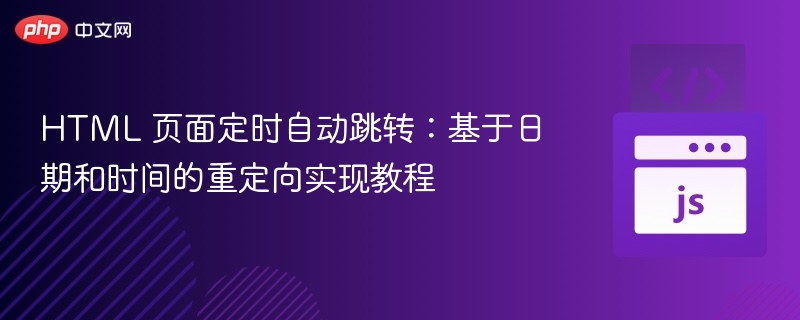 HTML 页面定时自动跳转：基于日期和时间的重定向实现教程
