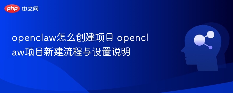 OpenClaw新建项目流程与设置详解