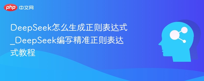 DeepSeek怎么生成正则表达式_DeepSeek编写精准正则表达式教程
