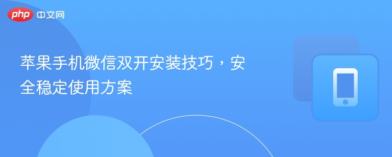 苹果手机微信双开安装技巧，安全稳定使用方案