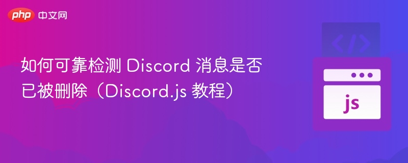 如何可靠检测 Discord 消息是否已被删除（Discord.js 教程）
