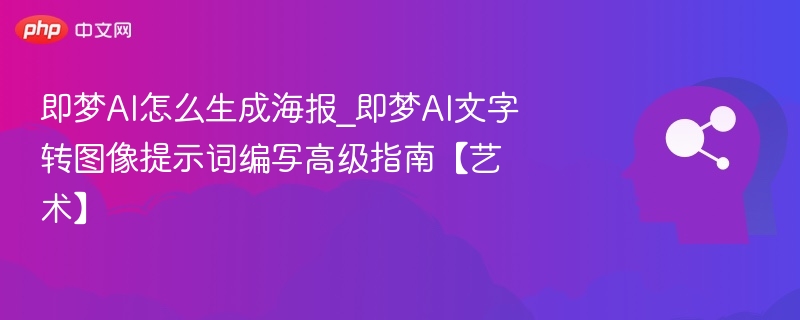 即梦AI海报制作技巧与文字转图教程