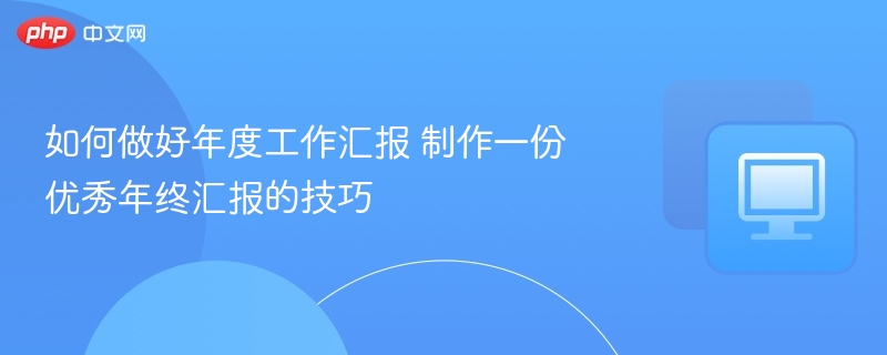 如何做好年度汇报，年终总结技巧分享