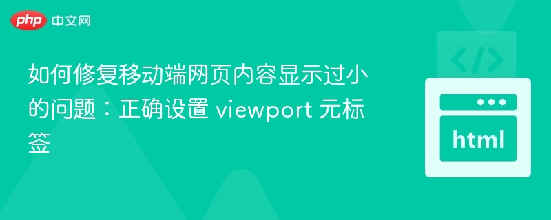 如何修复移动端网页内容显示过小的问题：正确设置 viewport 元标签

