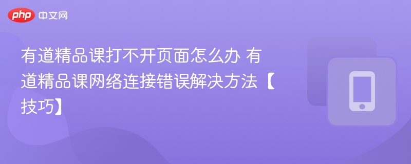 有道精品课打不开？网络问题解决方法