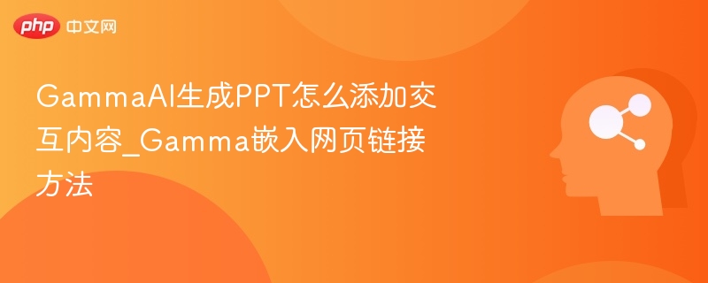 GammaAI添加交互内容教程｜嵌入网页链接方法