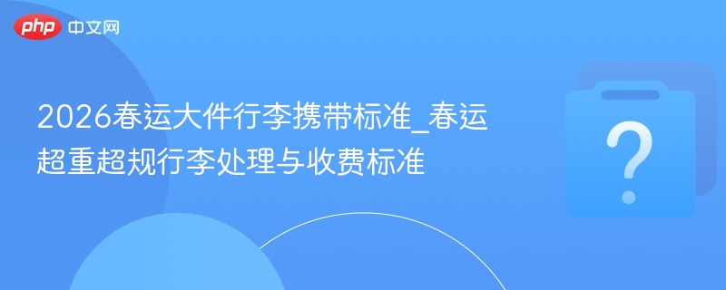 2026春运大件行李规定详解