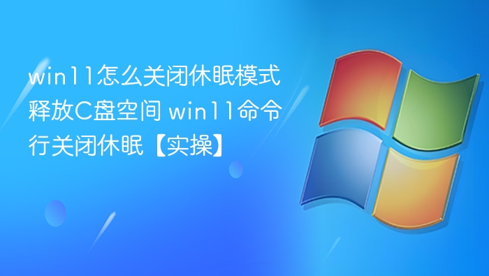 win11怎么关闭休眠模式释放C盘空间 win11命令行关闭休眠【实操】