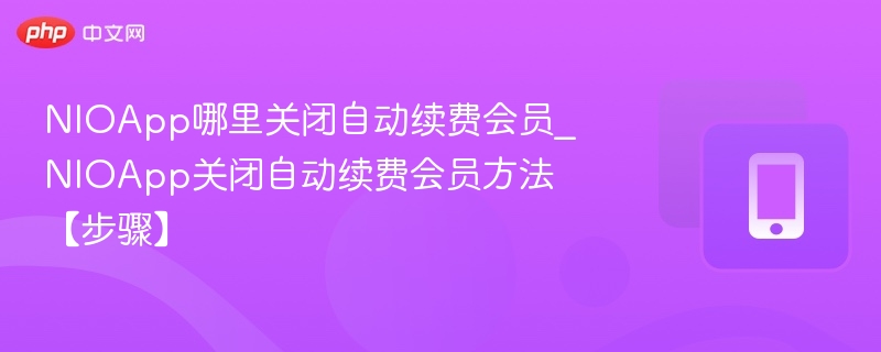 NIOApp哪里关闭自动续费会员_NIOApp关闭自动续费会员方法【步骤】