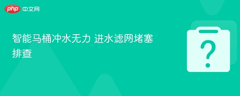 智能马桶冲水弱？滤网堵塞排查方法