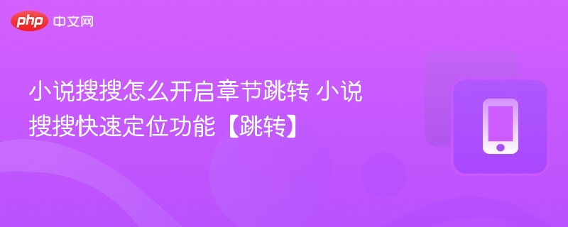 小说搜搜章节跳转开启方法及快速定位技巧