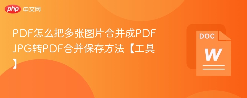 PDF怎么把多张图片合并成PDF JPG转PDF合并保存方法【工具】