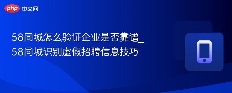 58同城怎么验证企业是否靠谱_58同城识别虚假招聘信息技巧