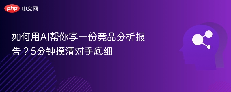 AI快速撰写竞品分析报告，5分钟看透对手