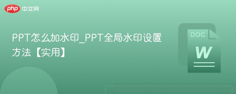 PPT怎么加水印_PPT全局水印设置方法【实用】