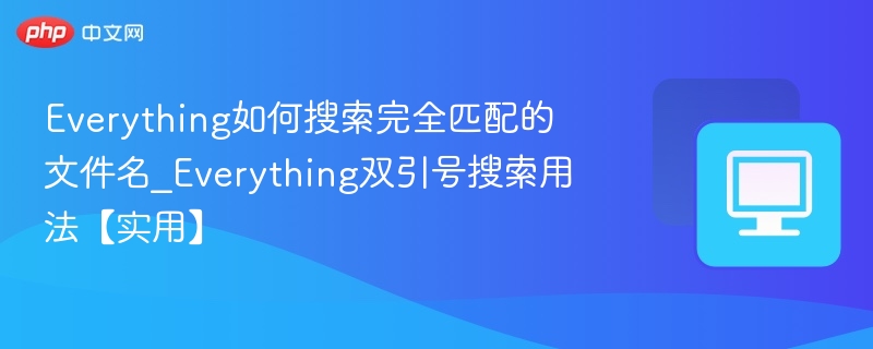 Everything如何搜索完全匹配的文件名_Everything双引号搜索用法【实用】