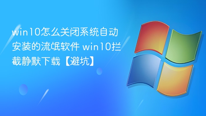 Win10禁用自动安装流氓软件技巧