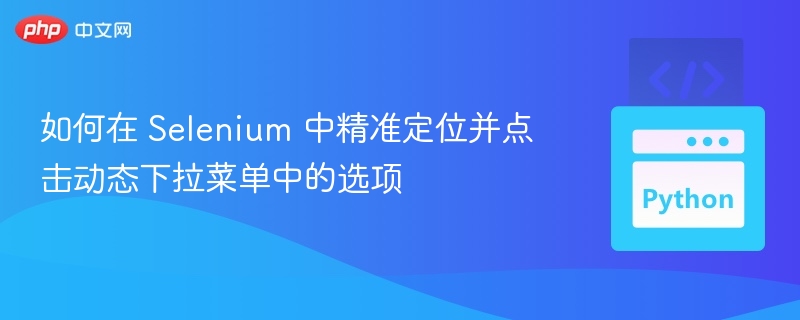 如何在 Selenium 中精准定位并点击动态下拉菜单中的选项
